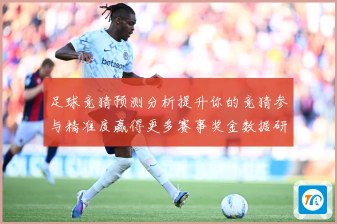 足球竞猜预测分析提升你的竞猜参与精准度赢得更多赛事奖金数据研判-深度解析