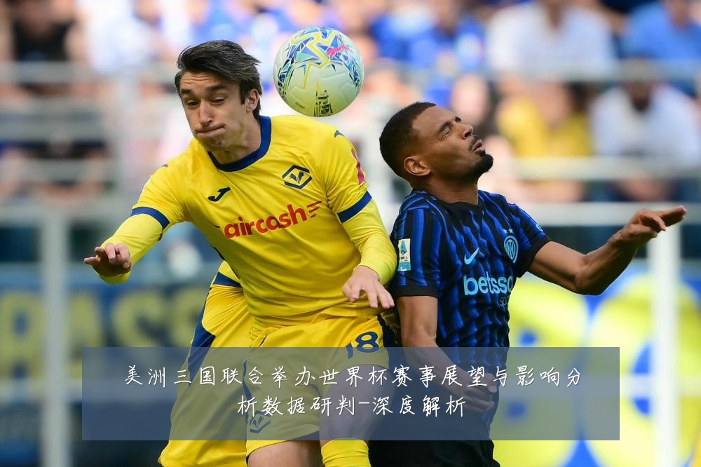 美洲三国联合举办世界杯赛事展望与影响分析数据研判-深度解析