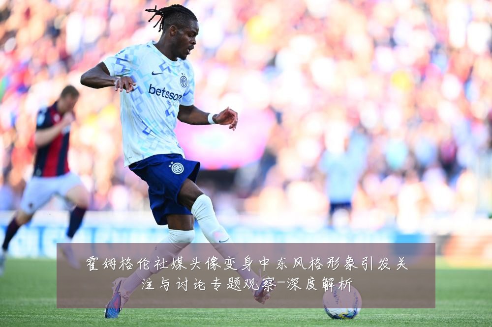 霍姆格伦社媒头像变身中东风格形象引发关注与讨论专题观察-深度解析