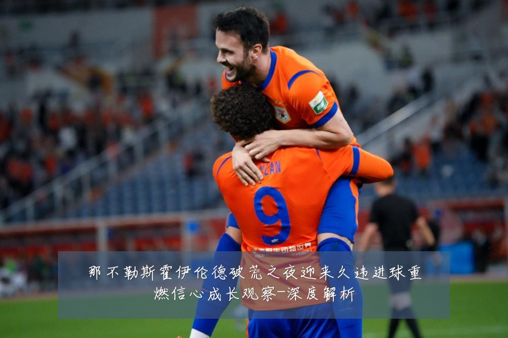 那不勒斯霍伊伦德破荒之夜迎来久违进球重燃信心成长观察-深度解析