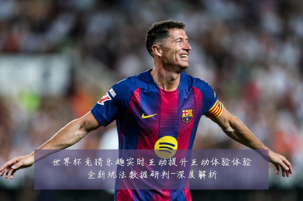 世界杯竞猜乐趣实时互动提升互动体验体验全新玩法数据研判-深度解析